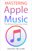 Mastering Apple Music - The Ultimate iTunes User Guide - Adidas Wilson