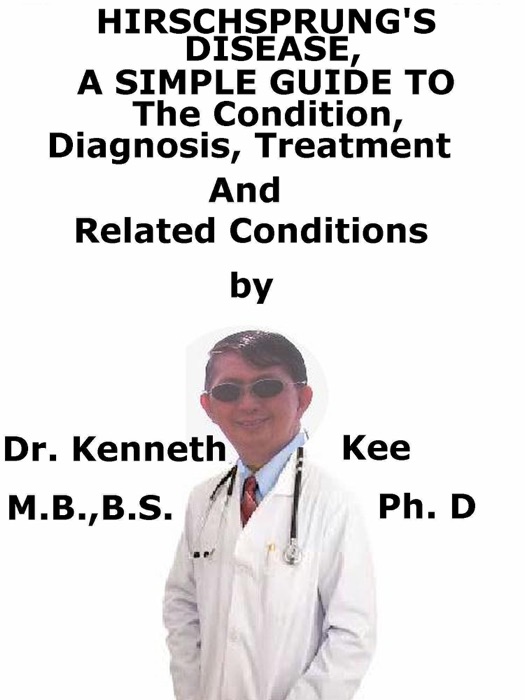 Hirschsprung’s Disease, A Simple Guide To The Condition, Diagnosis, Treatment And Related Conditions