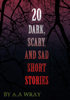20 Dark, Scary and Sad Short Stories - A.A Wray