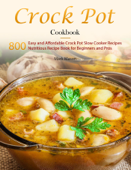 Crock Pot Cookbook : 800 Easy and Affordable Crock Pot Slow Cooker Recipes,Nutritious Recipe Book for Beginners and Pros - Mark Mason