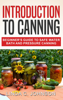 Introduction to Canning: Beginner’s Guide to Safe Water Bath and Pressure Canning - Linda C. Johnson