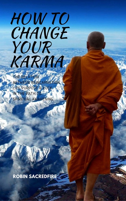 How to Change Your Karma: The Relation Between Reincarnation, Life Purpose and Luck in the Path to Spiritual Awakening