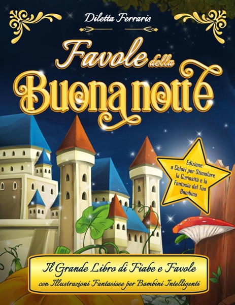 Favole della Buonanotte: Il Grande Libro di Fiabe e Favole con Illustrazioni Fantasiose per Bambini Intelligenti. Edizione a Colori per Stimolare la Curiosità e la Fantasia del tuo bambino