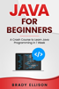 Java for Beginners: A Crash Course to Learn Java Programming in 1 Week - Brady Ellison