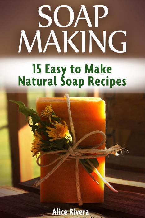 Soap Making: 15 Easy to Make Natural Soap Recipes
