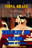 Thistlewood Manor: Calamity at the Ball (An Eliza Montagu Cozy Mystery—Book 3) - Fiona Grace
