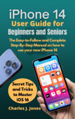iPhone 14 User Guide for Beginners and Seniors - Charles J Jones