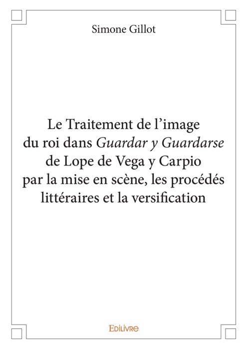 Le Traitement de l’image du roi dans Guardar y Guardarse de Lope de Vega y Carpio par la mise en scène, les procédés littéraires et la versification