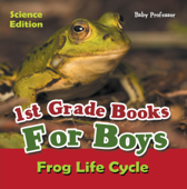 1st Grade Books For Boys: Science Edition - Frog Life Cycle - Baby Professor