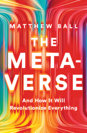 The Metaverse: And How it Will Revolutionize Everything