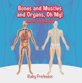Bones and Muscles and Organs, Oh My! Anatomy and Physiology - Baby Professor