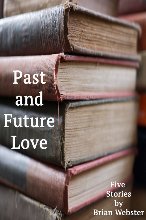 Past and Future Love: Five Stories by Brian Webster