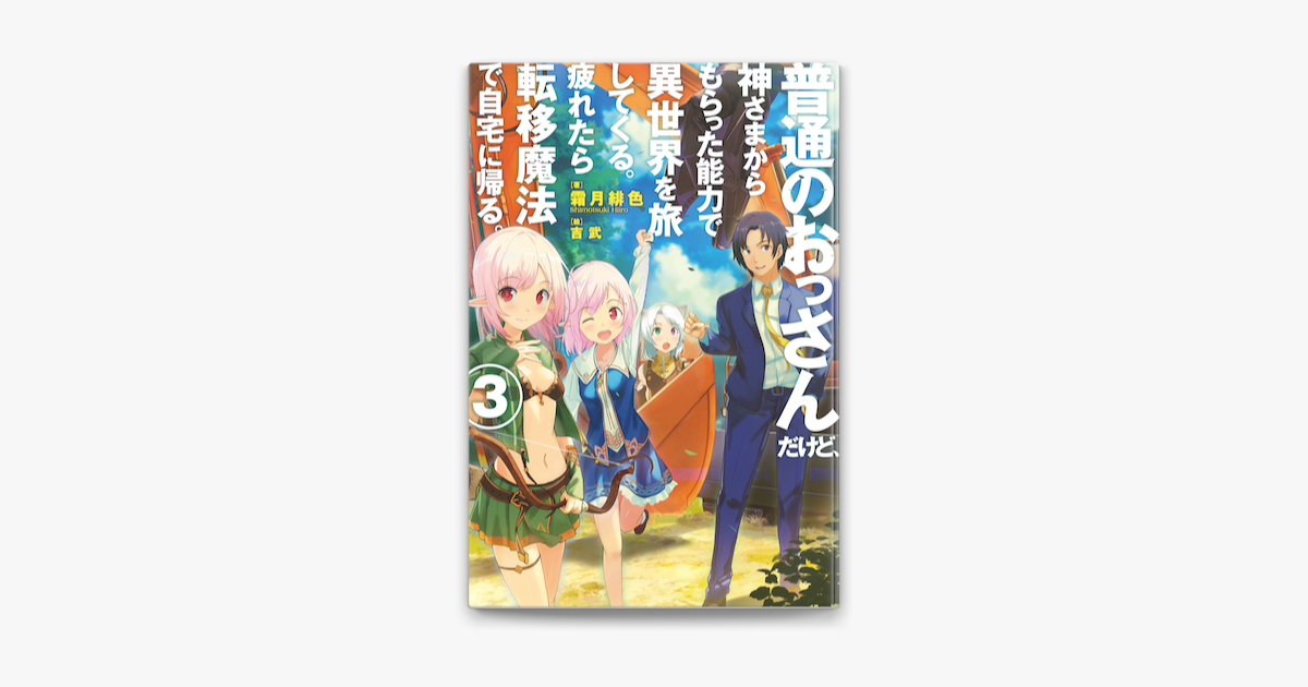 普通のおっさんだけど 神さまからもらった能力で異世界を旅してくる 疲れたら転移魔法で自宅に帰る 3 On Apple Books