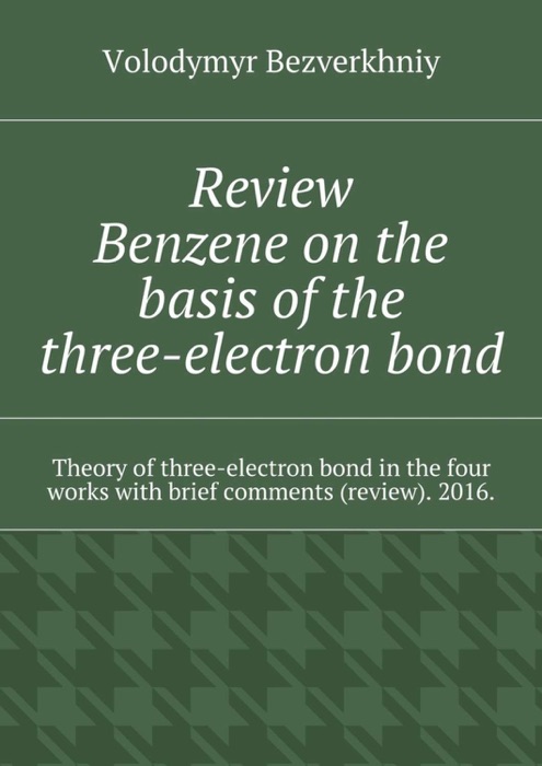 Review. Benzene on the Basis of the Three-Electron Bond. Theory of Three-Electron Bond in the Four Works with Brief Comments (Review). 2016.