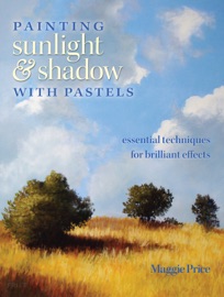 Painting Sunlight and Shadow with Pastels - Maggie Price by  Maggie Price PDF Download