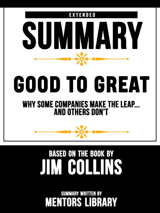 Extended Summary Of Good To Great: Why Some Companies Make The Leap...And Others Don't – Based On The Book By Jim Collins