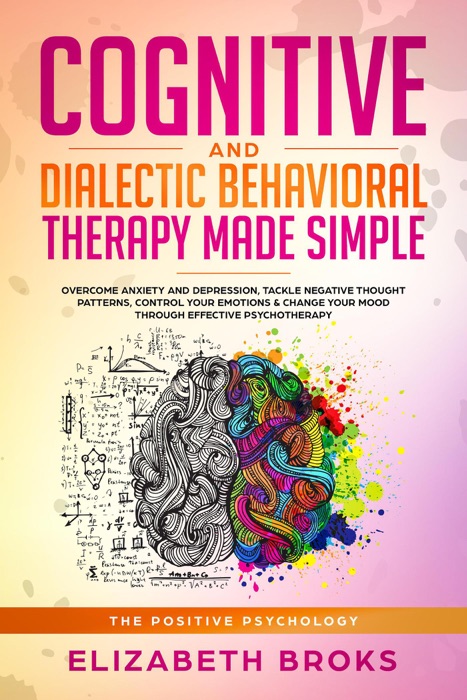 Cognitive and Dialectical Behavior Therapy: Overcome Anxiety and Depression, Tackle Negative Thought Patterns, Control Your Emotions, and Change Your Mood Through Effective Psychotherapy