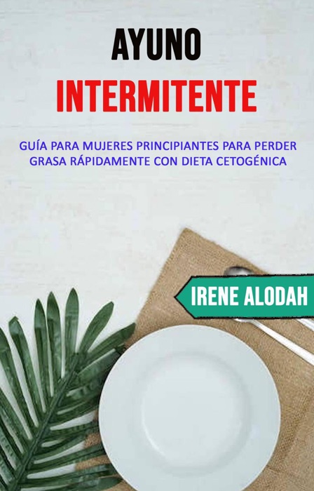 Ayuno Intermitente: Guía Para Mujeres Principiantes Para Perder Grasa Rápidamente Con Dieta Cetogénica