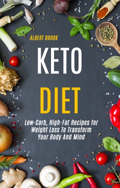 Keto Diet: Low-Carb, High-Fat Recipes for  Weight Loss To Transform  Your Body And Mind