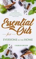 Charles Gruger - Essential Oils for Everyone in the Home: 250 Aromatherapy Blends for Acne, Skin Care Lotions, Perfumes, Mosquitos, Air Freshener, Bath Bombs, Dogs and the Home artwork