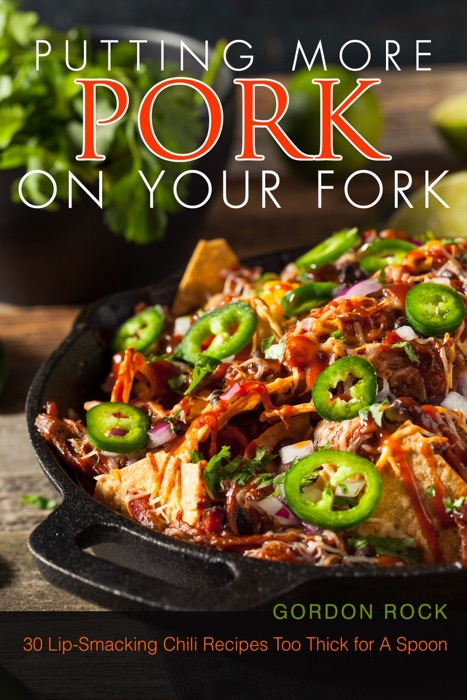 Putting More Pork on Your Fork: 30 Lip-Smacking Chili Recipes Too Thick for A Spoon