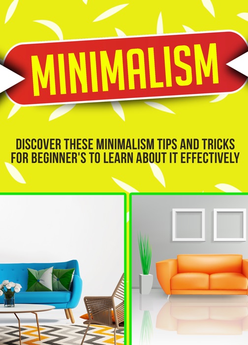 Minimalism: Discover These Minimalism Strategies That Beginner's Can Use To Make Your Life Easier And Also More Organized!