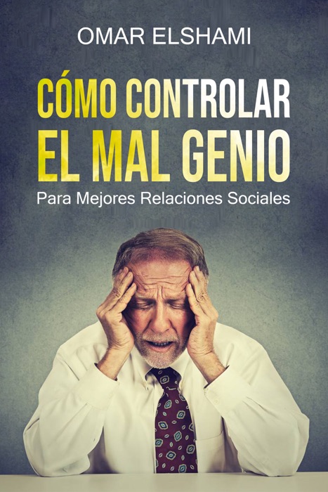 Cómo Controlar el Mal Genio y la IRA - Eliminar la Ansiedad, Estrés y Mal Humor aprendiendo sobre Inteligencia Emocional, PNL, Psicología y Relaciones Sociales (Autocontrol y Autodisciplina)