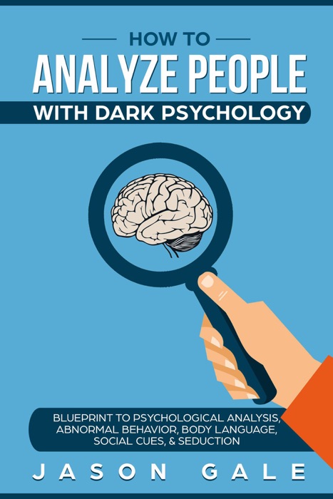 How To Analyze People With Dark Psychology: Blueprint To Psychological Analysis, Abnormal Behavior, Body Language, Social Cues & Seduction