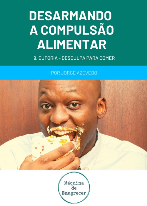 Desarmando a Compulsão Alimentar: Euforia, desculpa para comer