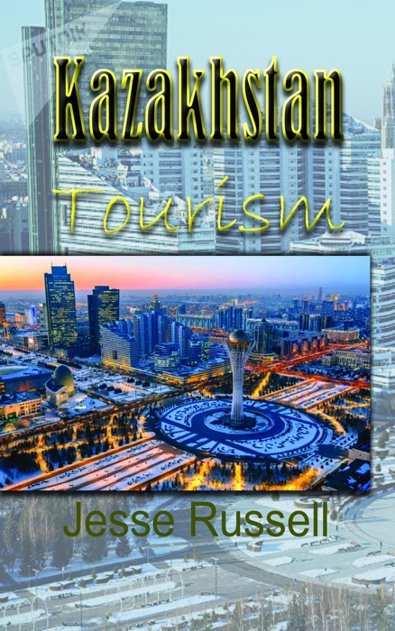 Kazakhstan Tourism: Travel Guide