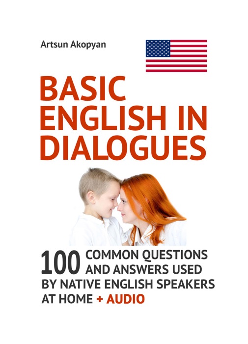 Basic English in Dialogues: 100 Common Questions and Answers Used by Native English Speakers at Home