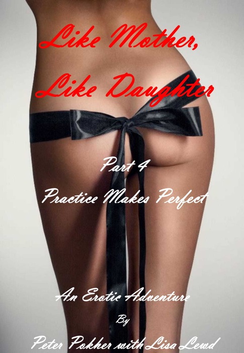 Like Mother, Like Daughter: An Erotic Adventure - Part 4 - Practice Makes Perfect