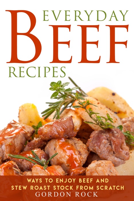 Everyday Beef Recipes: Ways to Enjoy Beef and Stew Roast Stock From Scratch