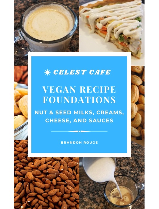 Celest Cafe Cooks - Nut & Seed Milks, Creams, Cheese, and Sauces