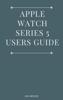 Jim Wood - Apple Watch Series 5 Users Guide: A Complete Guide on Tips and Tricks on How to Master Your Apple Watch Series 5 and WatchOS 6 from Beginners to Advanced artwork