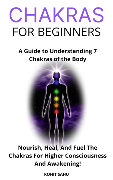 Chakras for Beginners: A Guide to Understanding 7 Chakras of the Body: Nourish, Heal, And Fuel The Chakras For Higher Consciousness And Awakening!