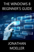 The Windows 8 Beginner's Guide - Jonathan Moeller