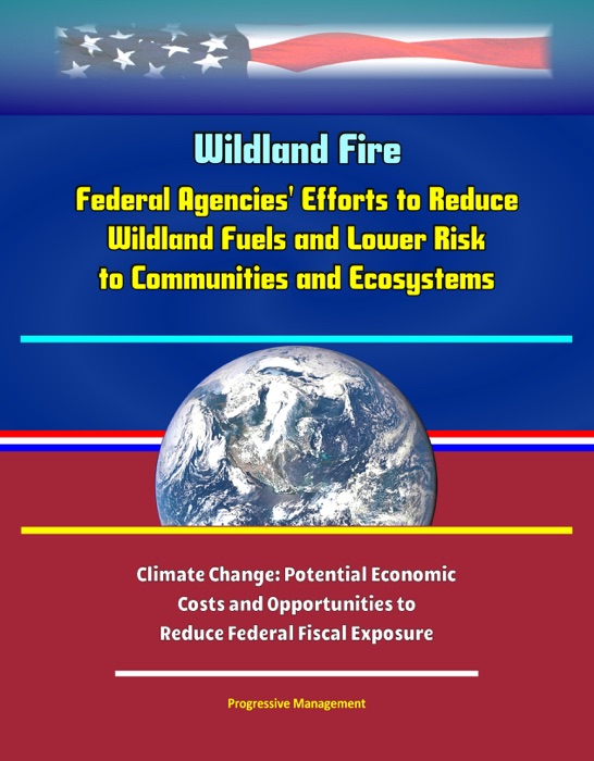 Wildland Fire: Federal Agencies' Efforts to Reduce Wildland Fuels and Lower Risk to Communities and Ecosystems, and Climate Change: Potential Economic Costs and Opportunities to Reduce Federal Fiscal Exposure