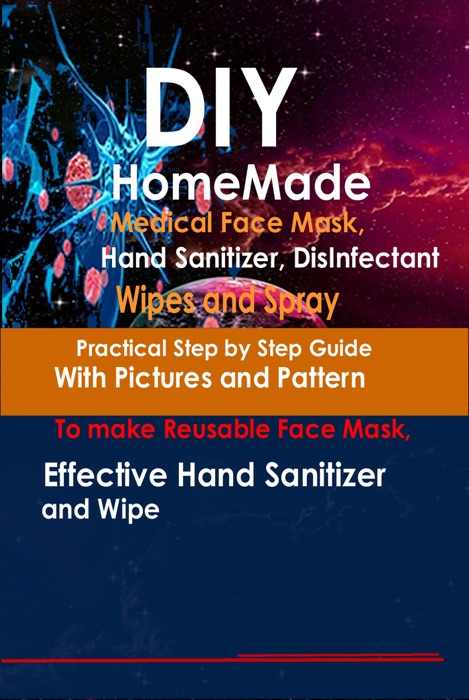 DIY Homemade Medical Face Mask, Hand Sanitizer, Disinfectant Wipes and Spray  Practical Step-by-Step Guide With Pictures And Pattern To Make Reusable Face Mask, Effective Hand Sanitizer And Wipe