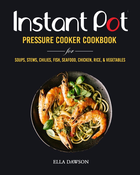 Instant Pot Pressure Cooker Cookbook for Soups, Stews, Chilies, Fish, Seafood, Chicken, Rice and Vegetables