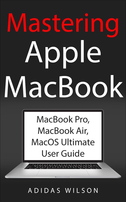 Mastering Apple MacBook - MacBook Pro, MacBook Air, MacOS Ultimate User Guide