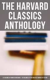 The Harvard Classics Anthology - Benjamin Franklin, John Woolman, William Penn, Plato, Epictetus, Marcus Aurelius, Francis Bacon, John Milton, Thomas Browne, Ralph Waldo Emerson, Robert Burns, Saint Augustine, Thomas à Kempis, Aeschylus, Sophocles, Euripides, Aristophanes, Cicero, Pliny the Younger, Adam Smith, Charles Darwin, Plutarch, Virgil, Miguel de Cervantes, John Bunyan, Izaak Walton, Aesop, The Brothers Grimm, Hans Christian Andersen, John Dryden, Richard Brinsley Sheridan, David Garrick, Oliver Goldsmith, Percy Bysshe Shelley, Robert Browning, George Gordon Byron, Johann Wolfgang von Goethe, Christopher Marlowe, Dante Alighieri, Alessandro Manzoni, Homer, Richard Henry Dana, Edmund Burke, John Stuart Mill, Thomas Carlyle, Pedro Calderón de la Barca, Pierre Corneille, Jean Racine, Molière, Gotthold Ephraim Lessing, Friedrich von Schiller, Philip Sidney, Ben Jonson, Abraham Cowley, Joseph Addison, Richard Steele, Jonathan Swift, Daniel Defoe, Samuel Johnson, Sydney Smith, Samuel Taylor Coleridge, William Hazlitt, Leigh Hunt, Charles Lamb, Thomas De Quincey, Thomas Babington Macaulay, William Makepeace Thackeray, John Ruskin, Robert Louis Stevenson, Edgar Alan Poe, Henry David Thoreau, James Russell Lowell, Michael Faraday, Hermann Ludwig Ferdinand von Helmholtz, Simon Newcomb, Archibald Geikie, Benvenuto Cellini, Michel de Montaigne, Charles Augustin Sainte-Beuve, Ernest Renan, Immanuel Kant, Giuseppe Mazzini, Herodotus, Tacitus, Francis Drake, Philip Nichols, Francis Pretty, Walter Bigges, Edward Haies, Walter Raleigh, René Descartes, Voltaire, Jean-Jacques Rousseau, Thomas Hobbes, Jean Froissart, Thomas Malory, William Henry Harrison, Niccolò Machiavelli, William Roper, Thomas More, Martin Luther, John Locke, George Berkeley, Hippocrates, Ambroise Pare, William Harvey, Oliver Wendell Holmes, Joseph Lister, Louis Pasteur, William Shakespeare, Thomas Dekker, Francis Beaumont, John Fletcher, John Webster, Philip Massinger, Blaise Pascal, Charles W. Eliot, William A. Neilson, Henry Fielding, Laurence Sterne, Jane Austen, Walter Scott, Charles Dickens, George Eliot, Nathaniel Hawthorne, Washington Irving, Bret Harte, Mark Twain, Edward Everett Hale, Henry James, Victor Hugo, Honoré Balzac, George Sand, Alfred de Musset, Alphonse Daudet, Gottfried Keller, Guy de Maupassant, Theodor Storm, Theodor Fontane, Leo Tolstoy, Fyodor Dostoyevsky, Ivan Turgenev, Juan Valera, Bjornstjerne Bjornson & Alexander L. Kielland