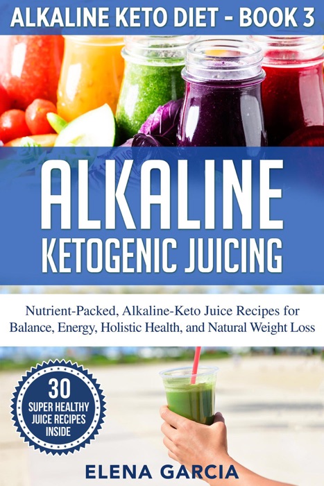 Alkaline Ketogenic Juicing: Nutrient-Packed, Alkaline-Keto Juice Recipes for Balance, Energy, Holistic Health, and Natural Weight Loss