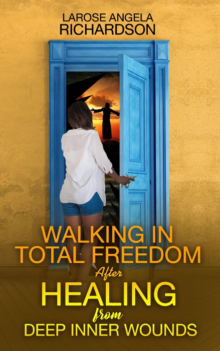 Walking in Total Freedom after Healing from Deep Inner Wounds