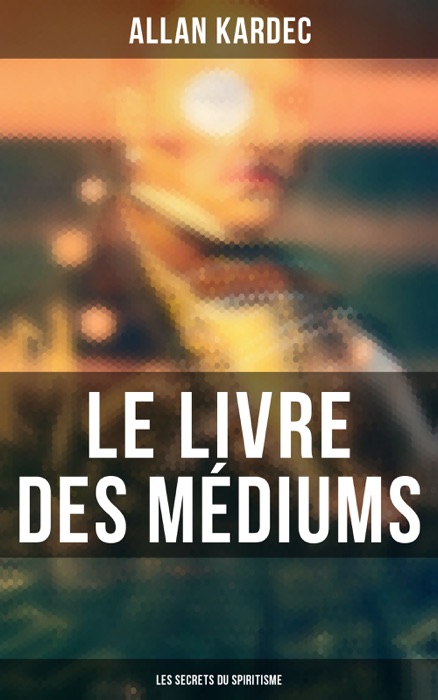 Le Livre des Médiums: Les secrets du Spiritisme