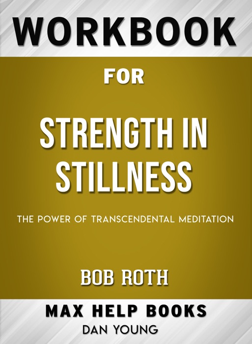 Strength in Stillness: The Power of Transcendental Meditation by Bob Roth: Max Help Workbooks