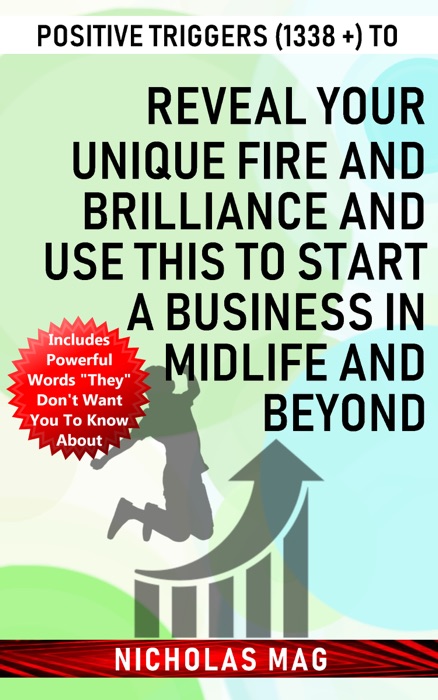 Positive Triggers (1338 +) to Reveal Your Unique Fire and Brilliance and Use This to Start a Business in Midlife and Beyond