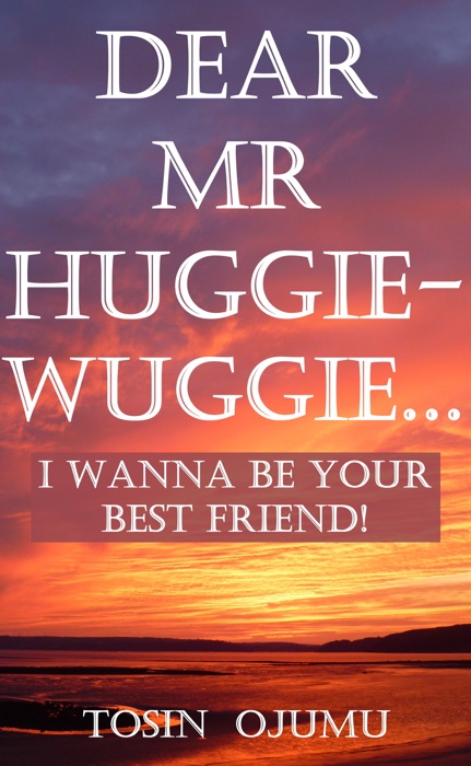 Dear Mr Huggie-Wuggie...I Wanna Be Your Best Friend!