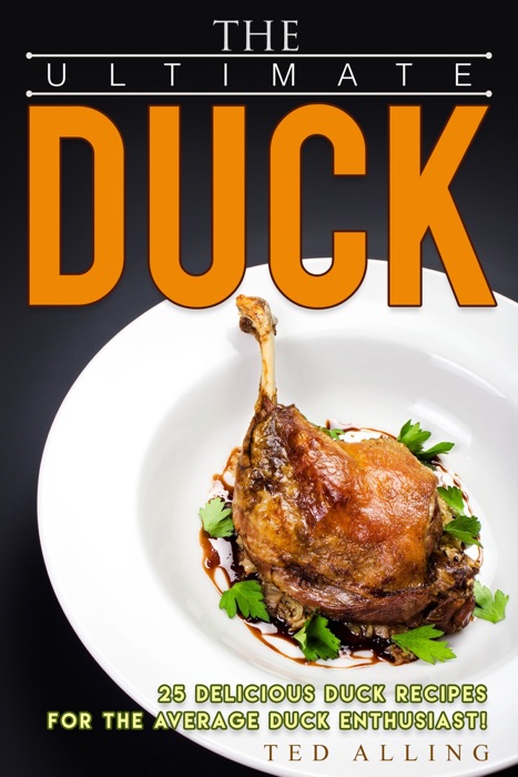 The Ultimate Duck Cookbook: 25 Delicious Duck Recipes for The Average Duck Enthusiast!