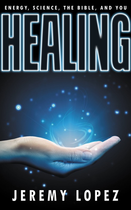 HEALING: Energy, the Bible, Science, and You